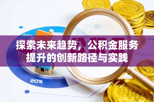 增城探索未来趋势，公积金服务提升的创新路径与实践