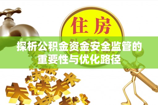 增城探析公积金资金安全监管的重要性与优化路径