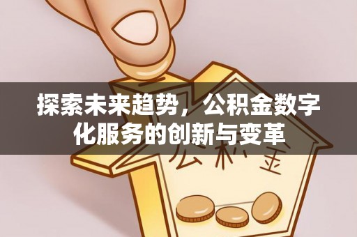 增城探索未来趋势，公积金数字化服务的创新与变革