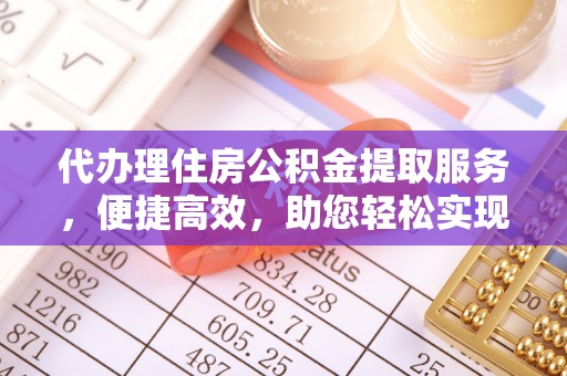 增城代办理住房公积金提取服务，便捷高效，助您轻松实现资金规划