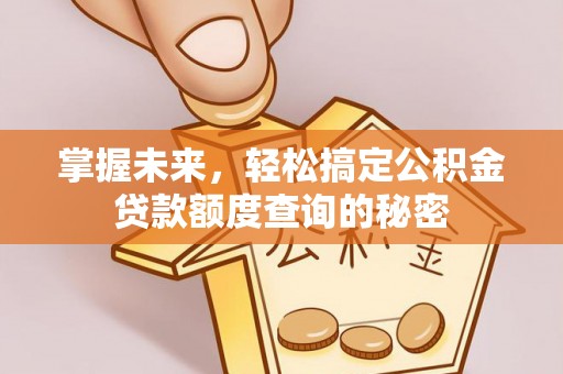 增城掌握未来，轻松搞定公积金贷款额度查询的秘密
