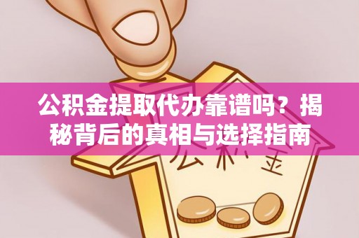 增城公积金提取代办靠谱吗？揭秘背后的真相与选择指南