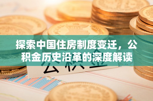 增城探索中国住房制度变迁，公积金历史沿革的深度解读