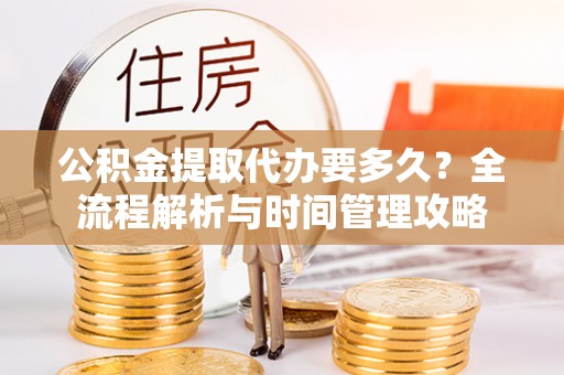 增城公积金提取代办要多久？全流程解析与时间管理攻略