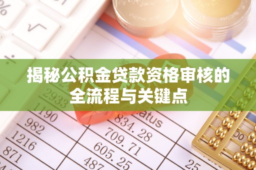增城揭秘公积金贷款资格审核的全流程与关键点