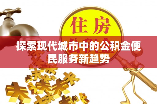 增城探索现代城市中的公积金便民服务新趋势