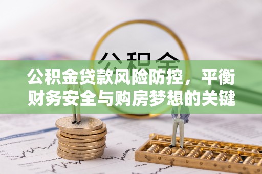 增城公积金贷款风险防控，平衡财务安全与购房梦想的关键