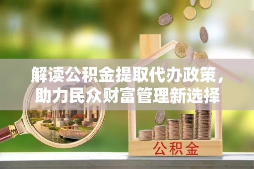 增城解读公积金提取代办政策，助力民众财富管理新选择