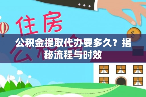 增城公积金提取代办要多久？揭秘流程与时效