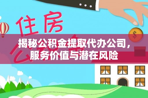 增城揭秘公积金提取代办公司，服务价值与潜在风险