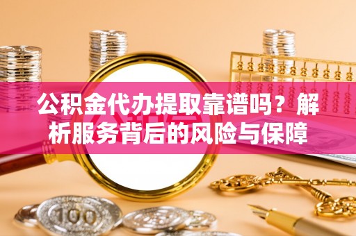 增城公积金代办提取靠谱吗？解析服务背后的风险与保障