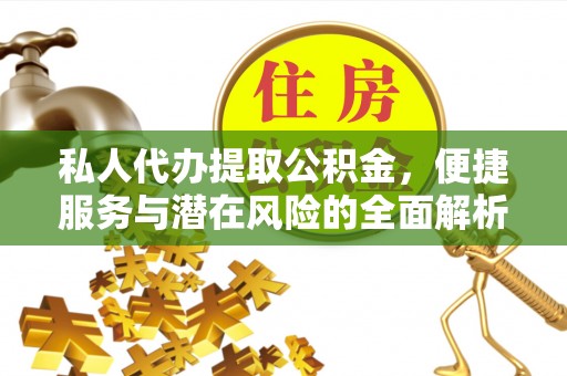 增城私人代办提取公积金，便捷服务与潜在风险的全面解析