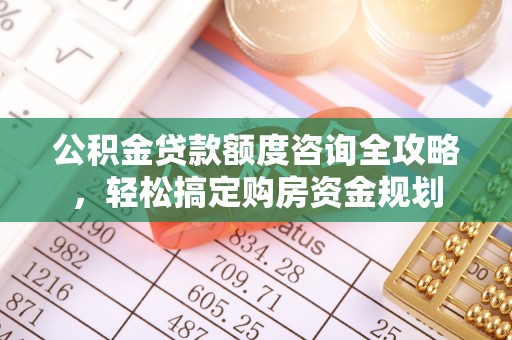 增城公积金贷款额度咨询全攻略，轻松搞定购房资金规划