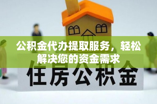 增城公积金代办提取服务，轻松解决您的资金需求