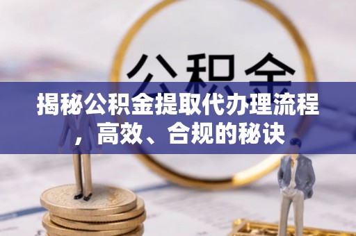 增城揭秘公积金提取代办理流程，高效、合规的秘诀