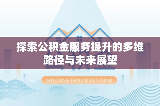 增城探索公积金服务提升的多维路径与未来展望