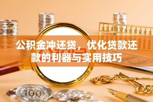 增城公积金冲还贷，优化贷款还款的利器与实用技巧
