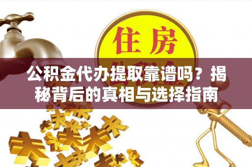 增城公积金代办提取靠谱吗？揭秘背后的真相与选择指南