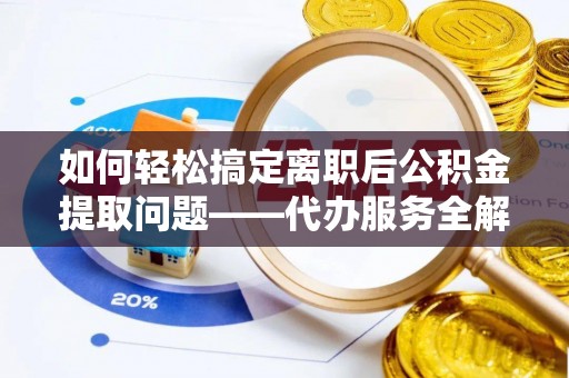 增城如何轻松搞定离职后公积金提取问题——代办服务全解析