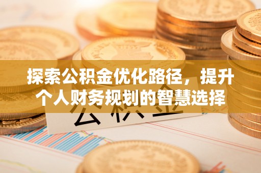 增城探索公积金优化路径，提升个人财务规划的智慧选择