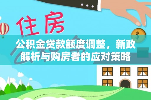 增城公积金贷款额度调整，新政解析与购房者的应对策略
