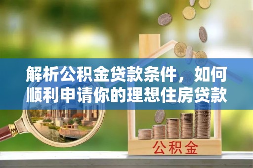 增城解析公积金贷款条件，如何顺利申请你的理想住房贷款