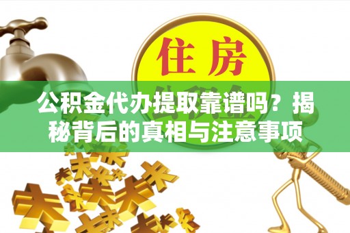 增城公积金代办提取靠谱吗？揭秘背后的真相与注意事项