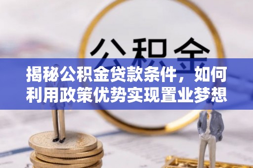 增城揭秘公积金贷款条件，如何利用政策优势实现置业梦想