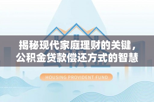 增城揭秘现代家庭理财的关键，公积金贷款偿还方式的智慧选择
