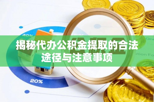 增城揭秘代办公积金提取的合法途径与注意事项