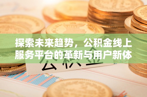 增城探索未来趋势，公积金线上服务平台的革新与用户新体验