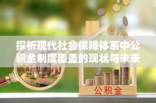 增城探析现代社会保障体系中公积金制度覆盖的现状与未来