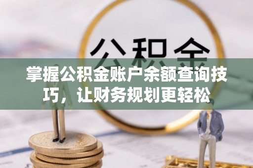 增城掌握公积金账户余额查询技巧，让财务规划更轻松