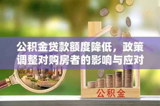 增城公积金贷款额度降低，政策调整对购房者的影响与应对策略
