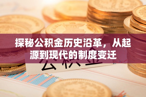 增城探秘公积金历史沿革，从起源到现代的制度变迁