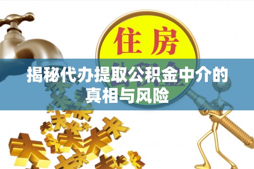 增城揭秘代办提取公积金中介的真相与风险