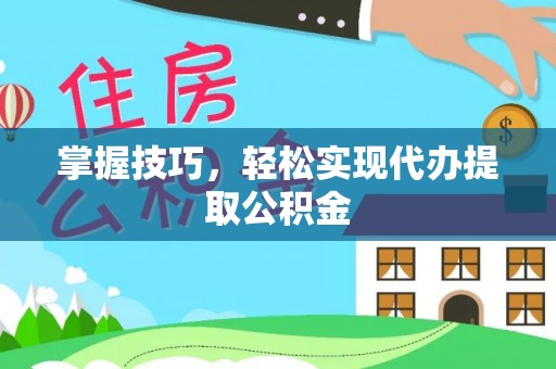 增城掌握技巧，轻松实现代办提取公积金