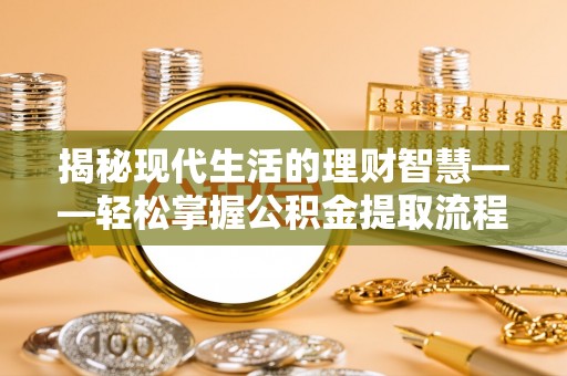 增城揭秘现代生活的理财智慧——轻松掌握公积金提取流程的实用指南