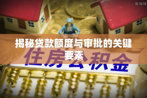 增城揭秘贷款额度与审批的关键要素