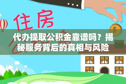 增城代办提取公积金靠谱吗？揭秘服务背后的真相与风险