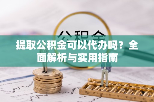 增城提取公积金可以代办吗？全面解析与实用指南