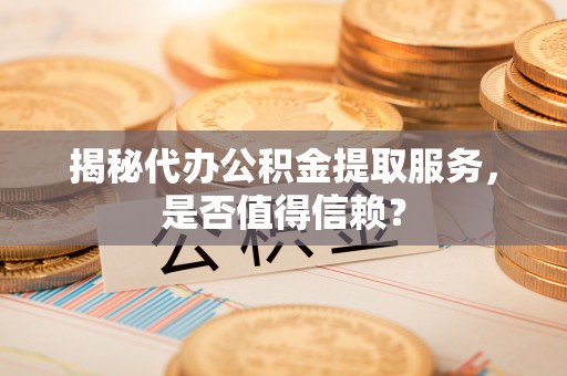 增城揭秘代办公积金提取服务，是否值得信赖？