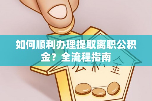增城如何顺利办理提取离职公积金？全流程指南