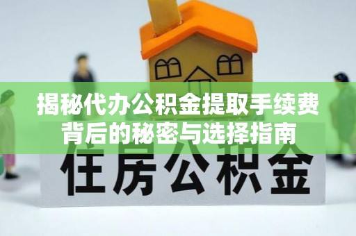 增城揭秘代办公积金提取手续费背后的秘密与选择指南
