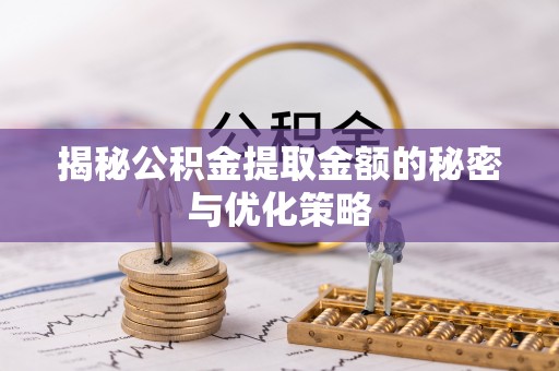 增城揭秘公积金提取金额的秘密与优化策略