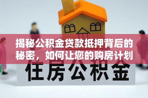 增城揭秘公积金贷款抵押背后的秘密，如何让您的购房计划更轻松？