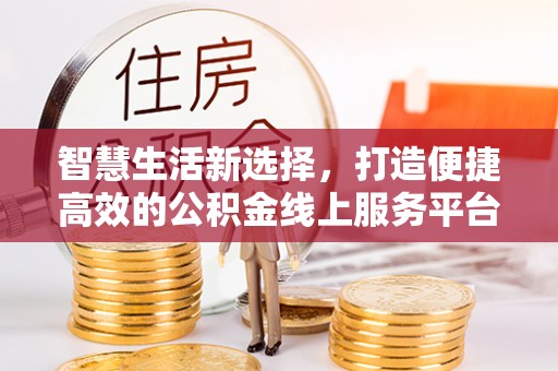 增城智慧生活新选择，打造便捷高效的公积金线上服务平台