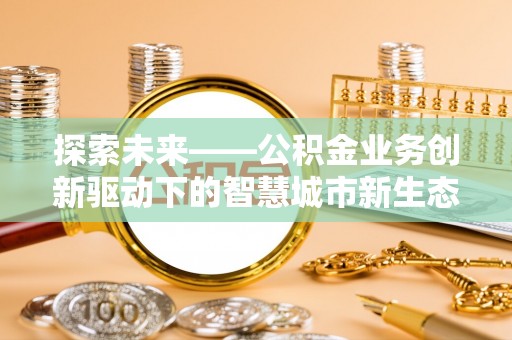 增城探索未来——公积金业务创新驱动下的智慧城市新生态
