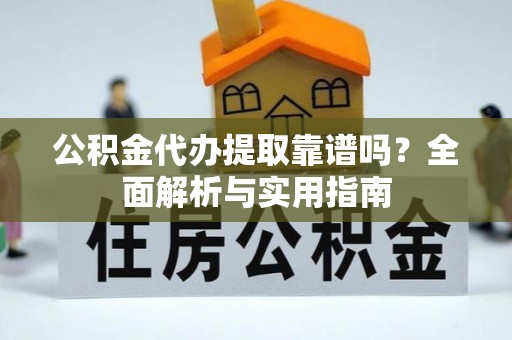 增城公积金代办提取靠谱吗？全面解析与实用指南