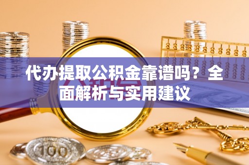 增城代办提取公积金靠谱吗？全面解析与实用建议